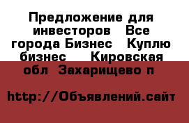 Предложение для инвесторов - Все города Бизнес » Куплю бизнес   . Кировская обл.,Захарищево п.